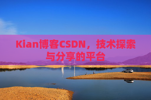 Kian博客CSDN，技术探索与分享的平台